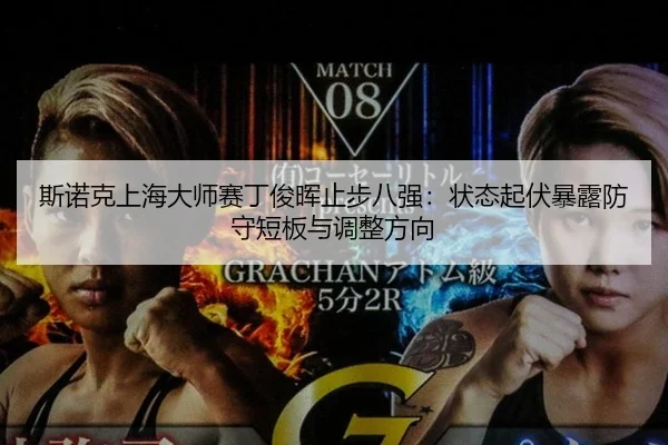 斯诺克上海大师赛丁俊晖止步八强：状态起伏暴露防守短板与调整方向